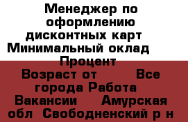 Менеджер по оформлению дисконтных карт  › Минимальный оклад ­ 20 000 › Процент ­ 20 › Возраст от ­ 20 - Все города Работа » Вакансии   . Амурская обл.,Свободненский р-н